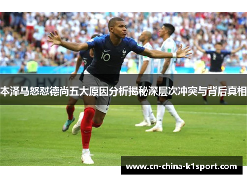 本泽马怒怼德尚五大原因分析揭秘深层次冲突与背后真相