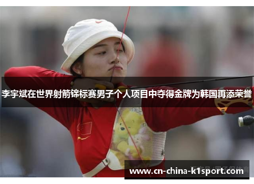 李宇斌在世界射箭锦标赛男子个人项目中夺得金牌为韩国再添荣誉