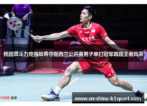 桃田贤斗力克强敌勇夺新西兰公开赛男子单打冠军再现王者风采
