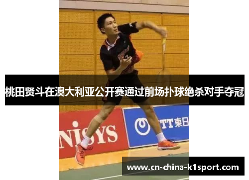 桃田贤斗在澳大利亚公开赛通过前场扑球绝杀对手夺冠