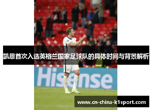 凯恩首次入选英格兰国家足球队的具体时间与背景解析