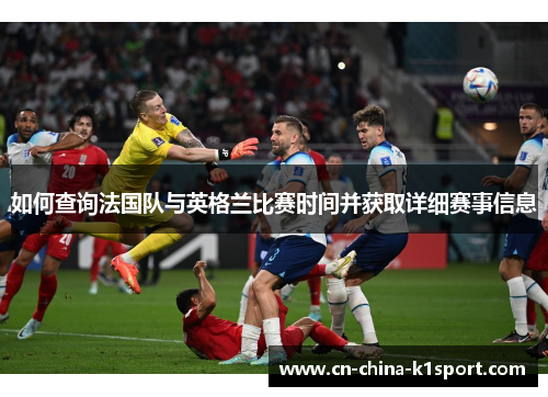 如何查询法国队与英格兰比赛时间并获取详细赛事信息