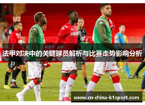 法甲对决中的关键球员解析与比赛走势影响分析