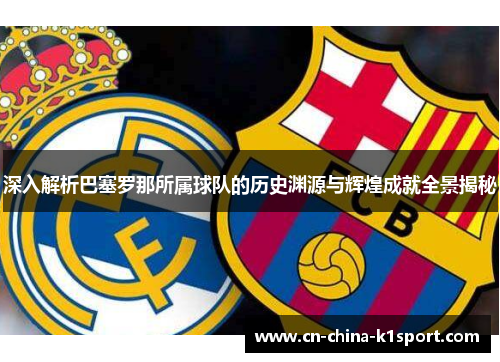 深入解析巴塞罗那所属球队的历史渊源与辉煌成就全景揭秘