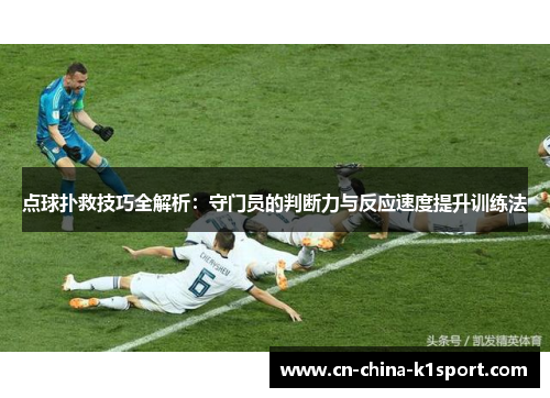 点球扑救技巧全解析：守门员的判断力与反应速度提升训练法