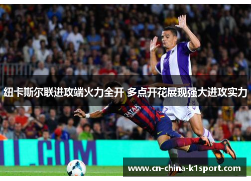 纽卡斯尔联进攻端火力全开 多点开花展现强大进攻实力