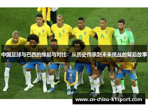 中国足球与巴西的缘起与对比:从历史传承到未来挑战的背后故事 中国足球与巴西的缘起与对比:从历史传承到未来挑战的背后故事