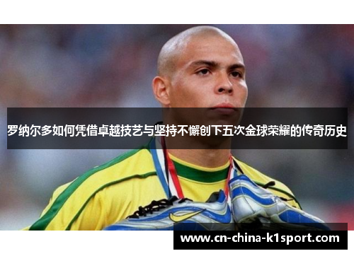 罗纳尔多如何凭借卓越技艺与坚持不懈创下五次金球荣耀的传奇历史