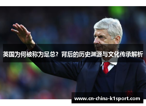 英国为何被称为足总？背后的历史渊源与文化传承解析