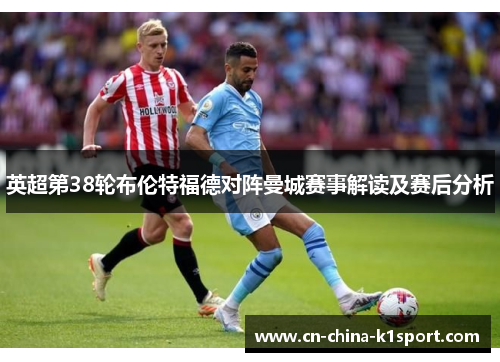 英超第38轮布伦特福德对阵曼城赛事解读及赛后分析 英超第38轮布伦特福德对阵曼城赛事解读及赛后分析