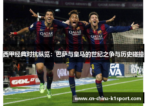 西甲经典对抗纵览：巴萨与皇马的世纪之争与历史碰撞