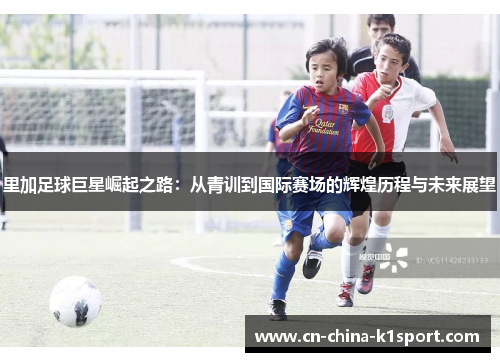 里加足球巨星崛起之路：从青训到国际赛场的辉煌历程与未来展望