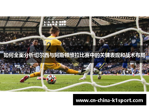 如何全面分析切尔西与阿斯顿维拉比赛中的关键表现和战术布局 如何全面分析切尔西与阿斯顿维拉比赛中的关键表现和战术布局