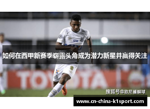 如何在西甲新赛季崭露头角成为潜力新星并赢得关注 如何在西甲新赛季崭露头角成为潜力新星并赢得关注