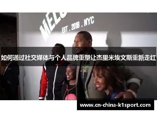 如何通过社交媒体与个人品牌重塑让杰里米埃文斯重新走红 如何通过社交媒体与个人品牌重塑让杰里米埃文斯重新走红