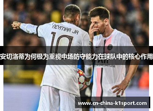 安切洛蒂为何极为重视中场防守能力在球队中的核心作用 安切洛蒂为何极为重视中场防守能力在球队中的核心作用