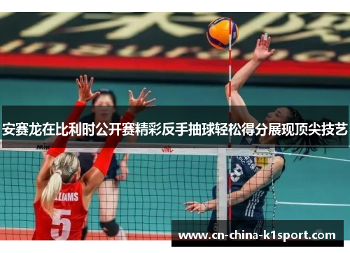 安赛龙在比利时公开赛精彩反手抽球轻松得分展现顶尖技艺 安赛龙在比利时公开赛精彩反手抽球轻松得分展现顶尖技艺