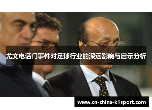 尤文电话门事件对足球行业的深远影响与启示分析 尤文电话门事件对足球行业的深远影响与启示分析