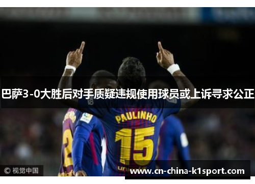 巴萨3-0大胜后对手质疑违规使用球员或上诉寻求公正 巴萨3-0大胜后对手质疑违规使用球员或上诉寻求公正