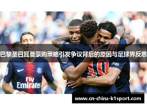 巴黎圣日耳曼豪购策略引发争议背后的原因与足球界反思 巴黎圣日耳曼豪购策略引发争议背后的原因与足球界反思