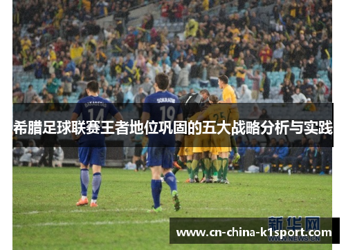 希腊足球联赛王者地位巩固的五大战略分析与实践