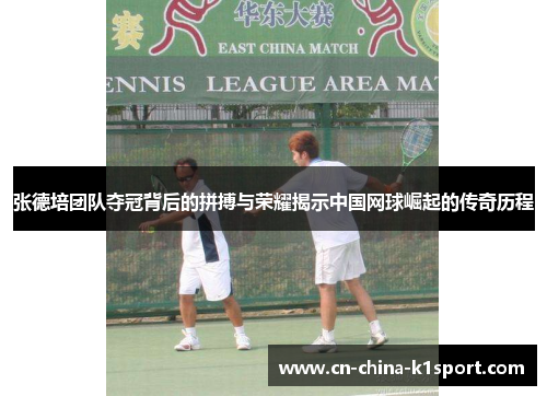 张德培团队夺冠背后的拼搏与荣耀揭示中国网球崛起的传奇历程 张德培团队夺冠背后的拼搏与荣耀揭示中国网球崛起的传奇历程