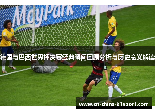 德国与巴西世界杯决赛经典瞬间回顾分析与历史意义解读 德国与巴西世界杯决赛经典瞬间回顾分析与历史意义解读