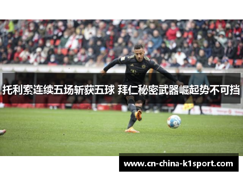 托利索连续五场斩获五球 拜仁秘密武器崛起势不可挡 托利索连续五场斩获五球 拜仁秘密武器崛起势不可挡