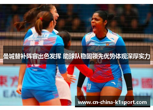 曼城替补阵容出色发挥 助球队稳固领先优势体现深厚实力 曼城替补阵容出色发挥 助球队稳固领先优势体现深厚实力