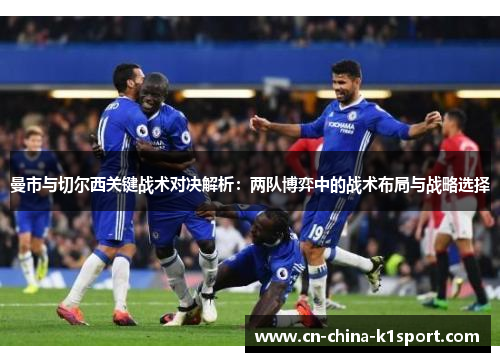 曼市与切尔西关键战术对决解析：两队博弈中的战术布局与战略选择