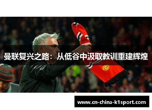曼联复兴之路:从低谷中汲取教训重建辉煌 曼联复兴之路:从低谷中汲取教训重建辉煌