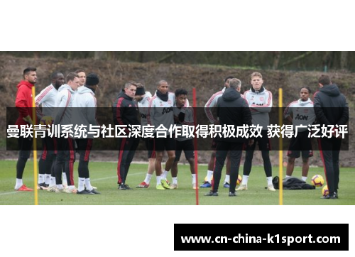 曼联青训系统与社区深度合作取得积极成效 获得广泛好评