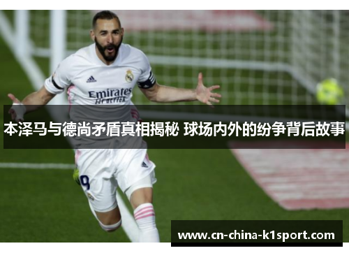本泽马与德尚矛盾真相揭秘 球场内外的纷争背后故事