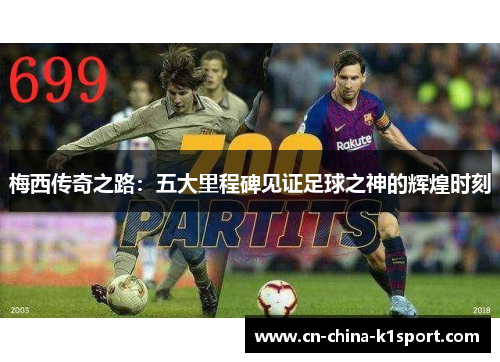 梅西传奇之路:五大里程碑见证足球之神的辉煌时刻 梅西传奇之路:五大里程碑见证足球之神的辉煌时刻