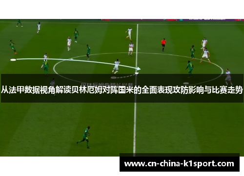 从法甲数据视角解读贝林厄姆对阵国米的全面表现攻防影响与比赛走势