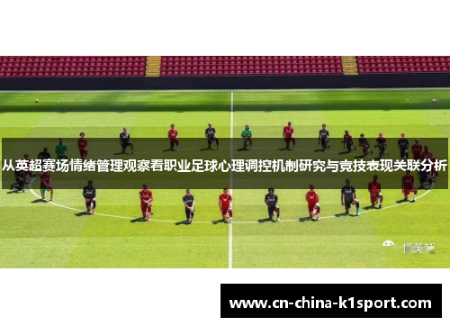 从英超赛场情绪管理观察看职业足球心理调控机制研究与竞技表现关联分析 从英超赛场情绪管理观察看职业足球心理调控机制研究与竞技表现关联分析