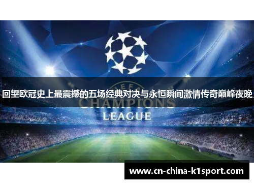 回望欧冠史上最震撼的五场经典对决与永恒瞬间激情传奇巅峰夜晚 回望欧冠史上最震撼的五场经典对决与永恒瞬间激情传奇巅峰夜晚