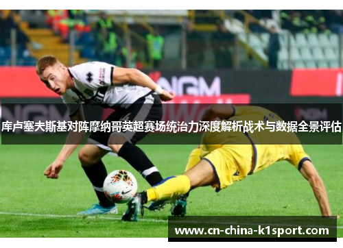 库卢塞夫斯基对阵摩纳哥英超赛场统治力深度解析战术与数据全景评估 库卢塞夫斯基对阵摩纳哥英超赛场统治力深度解析战术与数据全景评估