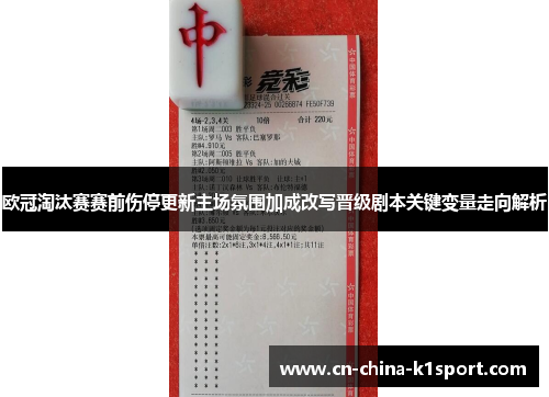 欧冠淘汰赛赛前伤停更新主场氛围加成改写晋级剧本关键变量走向解析