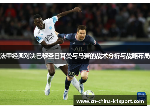 法甲经典对决巴黎圣日耳曼与马赛的战术分析与战略布局 法甲经典对决巴黎圣日耳曼与马赛的战术分析与战略布局