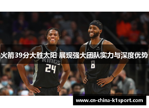 火箭39分大胜太阳 展现强大团队实力与深度优势