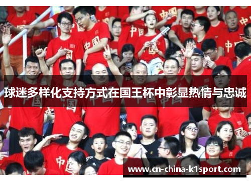 球迷多样化支持方式在国王杯中彰显热情与忠诚