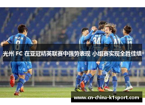 光州 FC 在亚冠精英联赛中强势表现 小组赛实现全胜佳绩